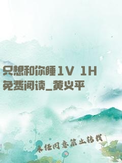 只想和你睡1V 1H免费阅读